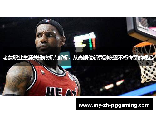 老詹职业生涯关键转折点解析：从高顺位新秀到联盟不朽传奇的崛起