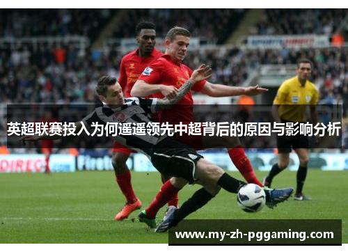 英超联赛投入为何遥遥领先中超背后的原因与影响分析