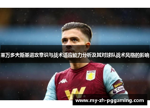 莱万多夫斯基进攻意识与战术适应能力分析及其对球队战术风格的影响 莱万多夫斯基进攻意识与战术适应能力分析及其对球队战术风格的影响