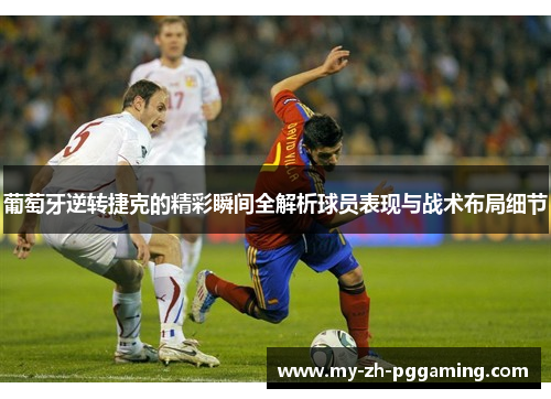 葡萄牙逆转捷克的精彩瞬间全解析球员表现与战术布局细节 葡萄牙逆转捷克的精彩瞬间全解析球员表现与战术布局细节