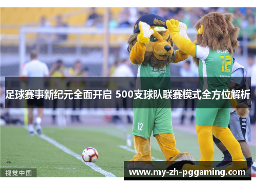 足球赛事新纪元全面开启 500支球队联赛模式全方位解析 足球赛事新纪元全面开启 500支球队联赛模式全方位解析