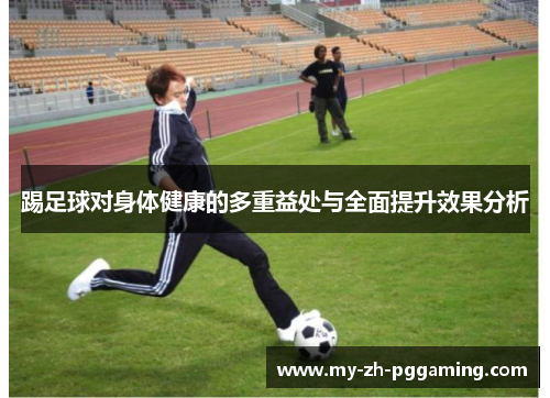 踢足球对身体健康的多重益处与全面提升效果分析