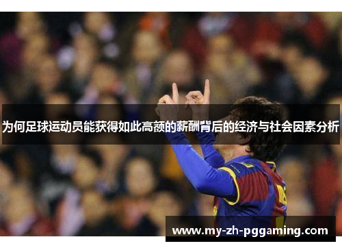为何足球运动员能获得如此高额的薪酬背后的经济与社会因素分析 为何足球运动员能获得如此高额的薪酬背后的经济与社会因素分析