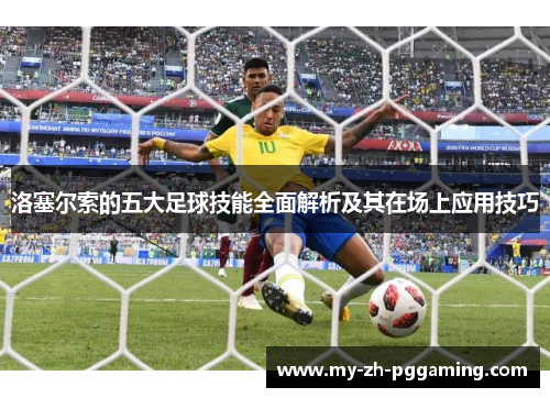 洛塞尔索的五大足球技能全面解析及其在场上应用技巧 洛塞尔索的五大足球技能全面解析及其在场上应用技巧