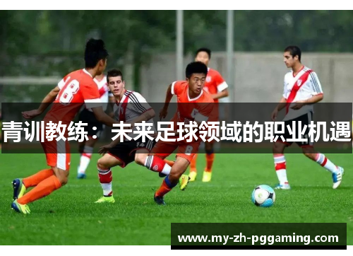 青训教练：未来足球领域的职业机遇