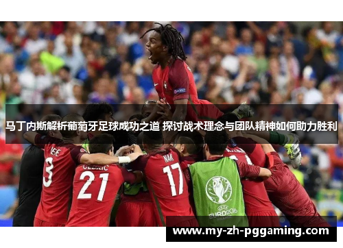 马丁内斯解析葡萄牙足球成功之道 探讨战术理念与团队精神如何助力胜利