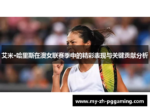 艾米·哈里斯在澳女联赛季中的精彩表现与关键贡献分析 艾米·哈里斯在澳女联赛季中的精彩表现与关键贡献分析