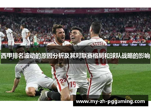 西甲排名波动的原因分析及其对联赛格局和球队战略的影响