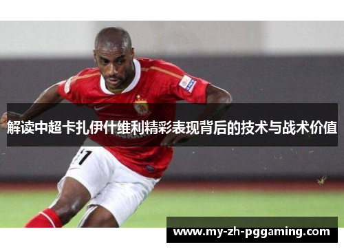 解读中超卡扎伊什维利精彩表现背后的技术与战术价值