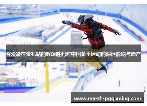 谷爱凌在崇礼站的辉煌胜利对中国冬季运动的深远影响与遗产