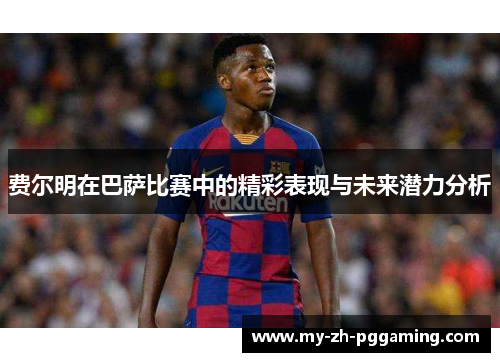 费尔明在巴萨比赛中的精彩表现与未来潜力分析