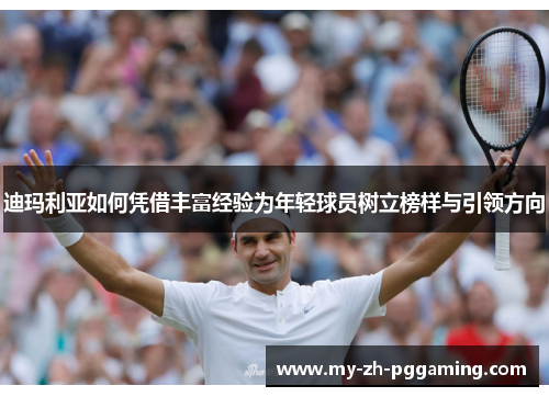 迪玛利亚如何凭借丰富经验为年轻球员树立榜样与引领方向