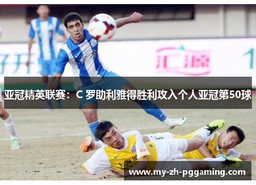 亚冠精英联赛：C 罗助利雅得胜利攻入个人亚冠第50球