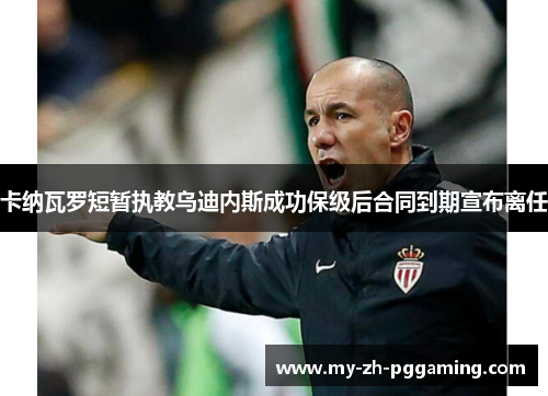 卡纳瓦罗短暂执教乌迪内斯成功保级后合同到期宣布离任