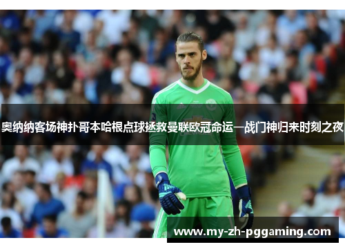 奥纳纳客场神扑哥本哈根点球拯救曼联欧冠命运一战门神归来时刻之夜 奥纳纳客场神扑哥本哈根点球拯救曼联欧冠命运一战门神归来时刻之夜