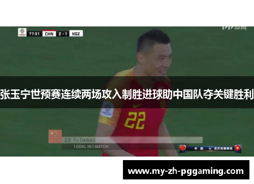 张玉宁世预赛连续两场攻入制胜进球助中国队夺关键胜利