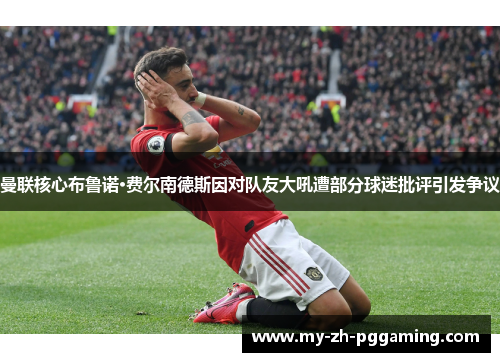 曼联核心布鲁诺·费尔南德斯因对队友大吼遭部分球迷批评引发争议