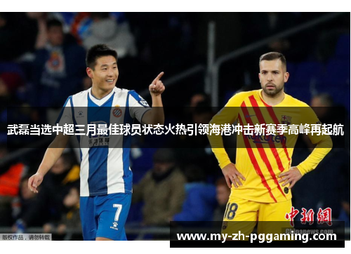 武磊当选中超三月最佳球员状态火热引领海港冲击新赛季高峰再起航 武磊当选中超三月最佳球员状态火热引领海港冲击新赛季高峰再起航