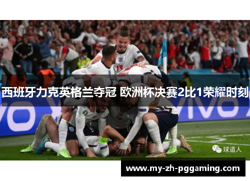 西班牙力克英格兰夺冠 欧洲杯决赛2比1荣耀时刻 西班牙力克英格兰夺冠 欧洲杯决赛2比1荣耀时刻
