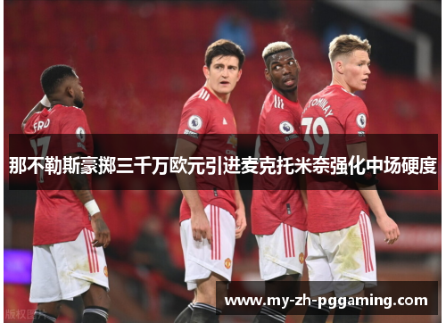那不勒斯豪掷三千万欧元引进麦克托米奈强化中场硬度 那不勒斯豪掷三千万欧元引进麦克托米奈强化中场硬度