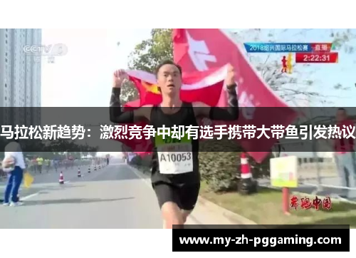 马拉松新趋势：激烈竞争中却有选手携带大带鱼引发热议