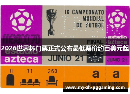 2026世界杯门票正式公布最低票价约百美元起