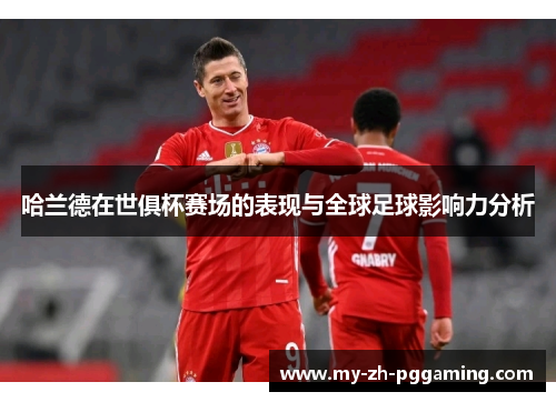 哈兰德在世俱杯赛场的表现与全球足球影响力分析