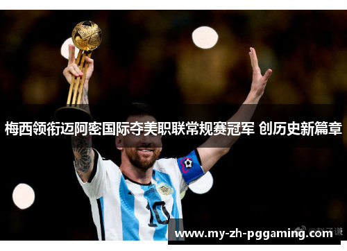 梅西领衔迈阿密国际夺美职联常规赛冠军 创历史新篇章 梅西领衔迈阿密国际夺美职联常规赛冠军 创历史新篇章