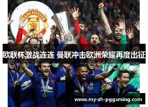 欧联杯激战连连 曼联冲击欧洲荣耀再度出征 欧联杯激战连连 曼联冲击欧洲荣耀再度出征