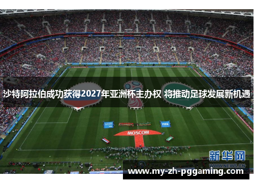 沙特阿拉伯成功获得2027年亚洲杯主办权 将推动足球发展新机遇