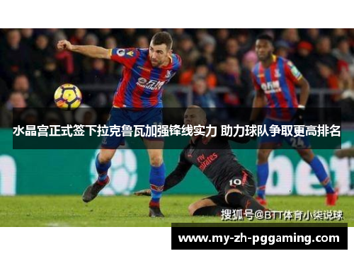 水晶宫正式签下拉克鲁瓦加强锋线实力 助力球队争取更高排名 水晶宫正式签下拉克鲁瓦加强锋线实力 助力球队争取更高排名