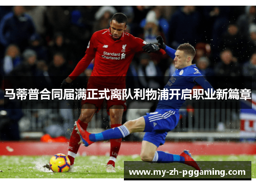 马蒂普合同届满正式离队利物浦开启职业新篇章 马蒂普合同届满正式离队利物浦开启职业新篇章