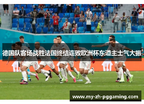 德国队客场战胜法国终结连败欧洲杯东道主士气大振